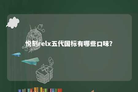 悦刻relx五代国标有哪些口味？ 